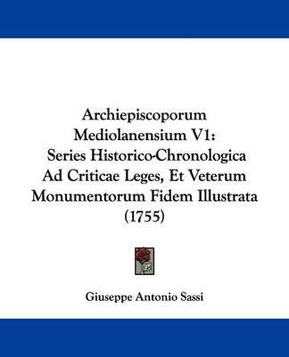 Cover image for Archiepiscoporum Mediolanensium V1: Series Historico-Chronologica Ad Criticae Leges, Et Veterum Monumentorum Fidem Illustrata (1755)