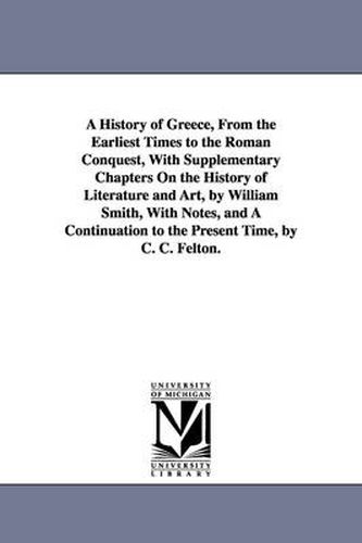 Cover image for A History of Greece, from the Earliest Times to the Roman Conquest, with Supplementary Chapters on the History of Literature and Art, by William Smi