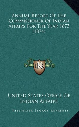 Annual Report of the Commissioner of Indian Affairs for the Year 1873 (1874)