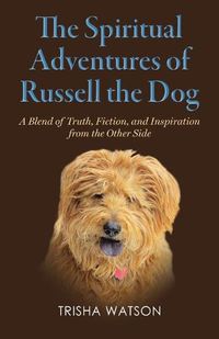 Cover image for The Spiritual Adventures of Russell the Dog: A Blend of Truth, Fiction and Inspiration From the Other Side