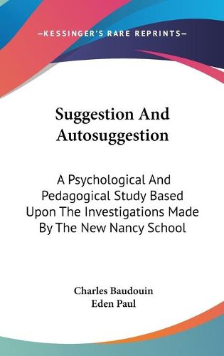 Suggestion and Autosuggestion: A Psychological and Pedagogical Study Based Upon the Investigations Made by the New Nancy School