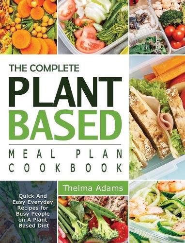 Cover image for The Complete Plant Based Meal Plan Cookbook: Quick And Easy Everyday Recipes for Busy People on A Plant Based Diet