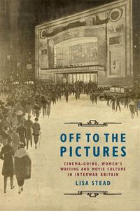 Cover image for Off to the Pictures: Cinemagoing, Women's Writing and Movie Culture in Interwar Britain