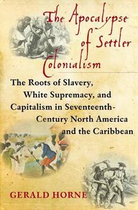 Cover image for The Apocalypse of Settler Colonialism: The Roots of Slavery, White Supremacy, and Capitalism in 17th Century North America and the Caribbean