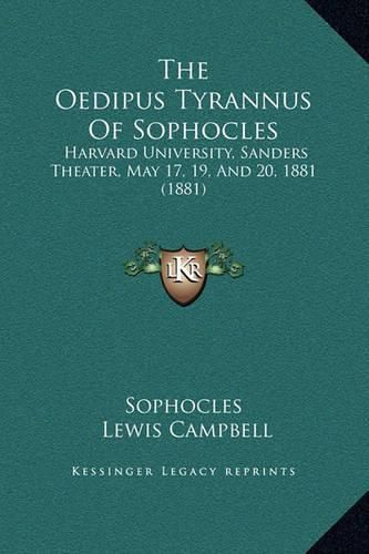 The Oedipus Tyrannus of Sophocles: Harvard University, Sanders Theater, May 17, 19, and 20, 1881 (1881)