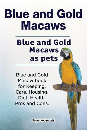 Blue and Gold Macaws. Blue and Gold Macaws as pets. Blue and Gold Macaw book for Keeping, Care, Housing, Diet, Health. Pros and Cons.