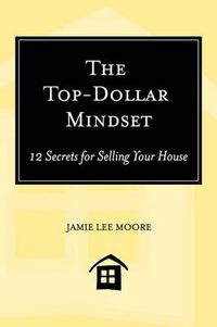 Cover image for The Top-Dollar Mindset: 12 Secrets for Selling Your House