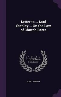 Cover image for Letter to ... Lord Stanley ... on the Law of Church Rates