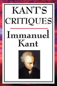 Cover image for Kant's Critiques: The Critique of Pure Reason, the Critique of Practical Reason, the Critique of Judgement