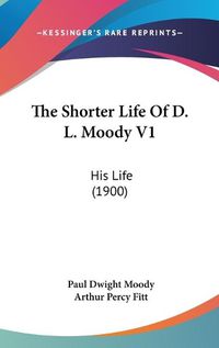 Cover image for The Shorter Life of D. L. Moody V1: His Life (1900)