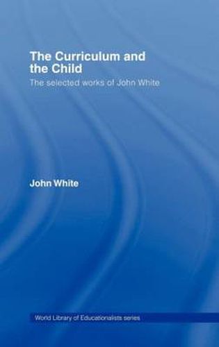 Cover image for The Curriculum and the Child: The Selected Works of John White