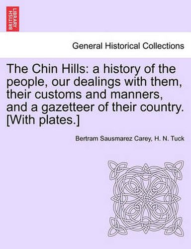 Cover image for The Chin Hills: A History of the People, Our Dealings with Them, Their Customs and Manners, and a Gazetteer of Their Country. [With Plates.] Volume II