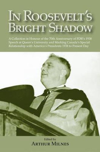 Cover image for In Roosevelt's Bright Shadow: A Collection in Honour of the 70th Anniversary of FDR's 1938 Speech at Queen's University and Marking Canada's Special Relationship with America's Pre