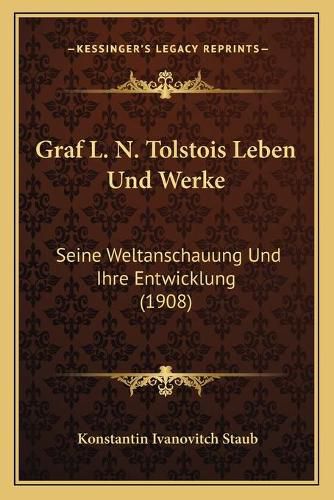 Graf L. N. Tolstois Leben Und Werke: Seine Weltanschauung Und Ihre Entwicklung (1908)