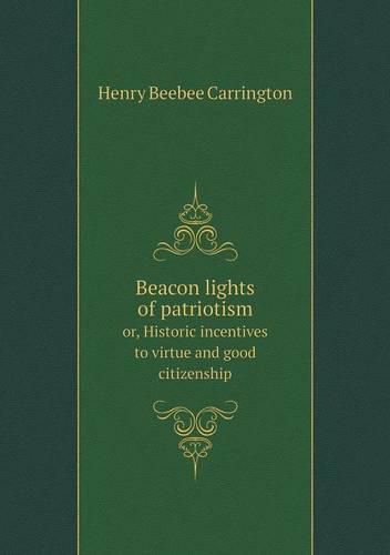 Beacon lights of patriotism or, Historic incentives to virtue and good citizenship