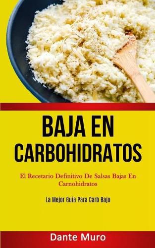 Cover image for Baja En Carbohidratos: El recetario definitivo de salsas bajas en carnohidratos (La mejor guia para carb bajo)