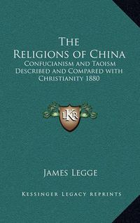 Cover image for The Religions of China: Confucianism and Taoism Described and Compared with Christianity 1880