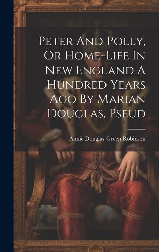 Cover image for Peter And Polly, Or Home-life In New England A Hundred Years Ago By Marian Douglas, Pseud