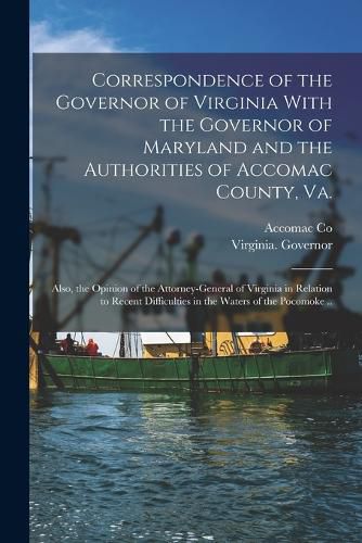 Cover image for Correspondence of the Governor of Virginia With the Governor of Maryland and the Authorities of Accomac County, Va.; Also, the Opinion of the Attorney-general of Virginia in Relation to Recent Difficulties in the Waters of the Pocomoke ..