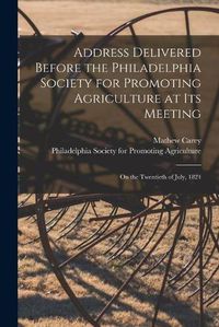 Cover image for Address Delivered Before the Philadelphia Society for Promoting Agriculture at Its Meeting [microform]: on the Twentieth of July, 1824