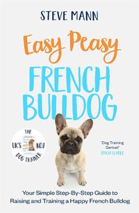 Cover image for Easy Peasy French Bulldog: Your Simple Step-By-Step Guide to Raising and Training a Happy French Bulldog