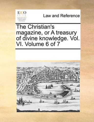 Cover image for The Christian's Magazine, or a Treasury of Divine Knowledge. Vol. VI. Volume 6 of 7