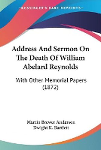 Cover image for Address And Sermon On The Death Of William Abelard Reynolds: With Other Memorial Papers (1872)