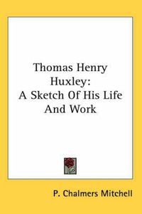 Cover image for Thomas Henry Huxley: A Sketch of His Life and Work