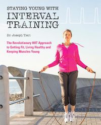 Cover image for Staying Young With Interval Training: The Revolutionary HIIT Approach to Being Fit, Strong and Healthy at Any Age