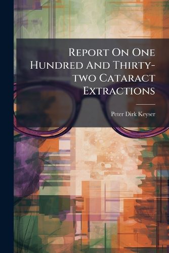 Cover image for Report on One Hundred and Thirty-Two Cataract Extractions