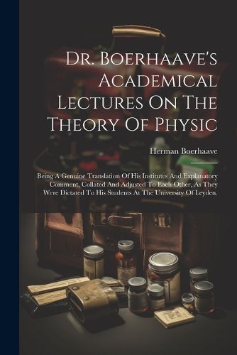 Cover image for Dr. Boerhaave's Academical Lectures On The Theory Of Physic