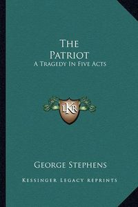 Cover image for The Patriot: A Tragedy in Five Acts