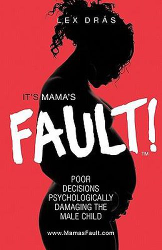 Cover image for It's Mama's Fault!: Poor Decisions Psychologically Damaging the Male Child