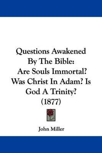 Cover image for Questions Awakened by the Bible: Are Souls Immortal? Was Christ in Adam? Is God a Trinity? (1877)