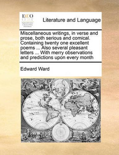 Cover image for Miscellaneous Writings, in Verse and Prose, Both Serious and Comical. Containing Twenty One Excellent Poems ... Also Several Pleasant Letters ... with Merry Observations and Predictions Upon Every Month Volume 2 of 2