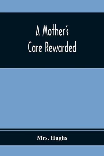 A Mother'S Care Rewarded; In The Correction Of Those Defects Most General In Young People, During Their Education