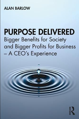 Cover image for Purpose Delivered: Bigger Benefits for Society and Bigger Profits for Business - A CEO's Experience