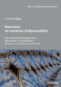 Cover image for Narration im neueren Hollywoodfilm. Die Entwurfe des Koerperlichen, Raumlichen und Zeitlichen in MAGNOLIA, 21 GRAMS und SOLARIS