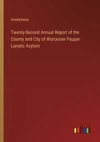 Cover image for Twenty-Second Annual Report of the County and City of Worcester Pauper Lunatic Asylum