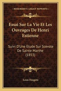 Cover image for Essai Sur La Vie Et Les Ouvrages de Henri Estienne: Suivi D'Une Etude Sur Scevole de Sainte Marthe (1853)