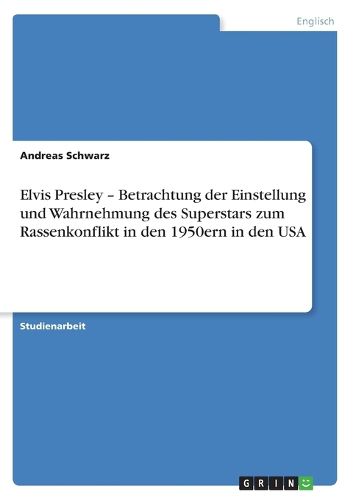 Cover image for Elvis Presley - Betrachtung der Einstellung und Wahrnehmung des Superstars zum Rassenkonflikt in den 1950ern in den USA