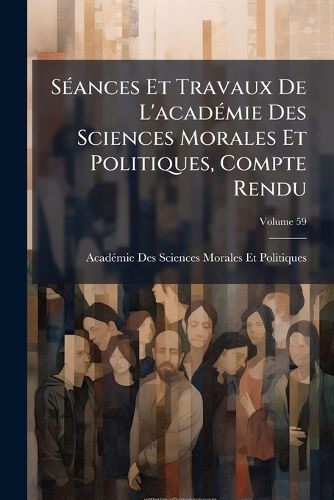Cover image for Sances Et Travaux de L'Acadmie Des Sciences Morales Et Politiques, Compte Rendu, Volume 59