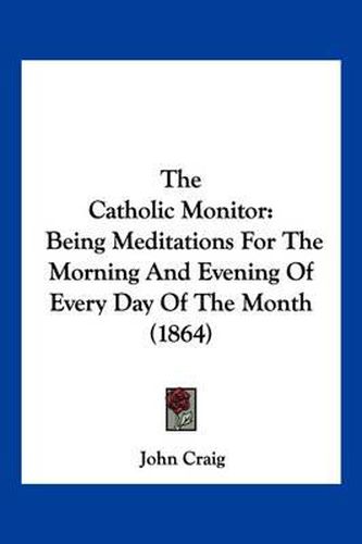 The Catholic Monitor: Being Meditations for the Morning and Evening of Every Day of the Month (1864)