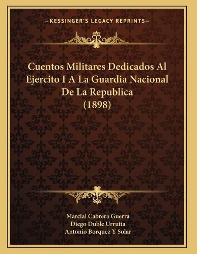 Cover image for Cuentos Militares Dedicados Al Ejercito I a la Guardia Nacional de La Republica (1898)