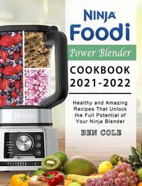 Cover image for Ninja Foodi Power Blender Cookbook 2021-2022: Healthy and Amazing Recipes That Unlock the Full Potential of Your Ninja Blender