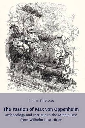 Cover image for The Passion of Max von Oppenheim: Archaeology and Intrigue in the Middle East from Wilhelm II to Hitler