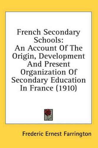 Cover image for French Secondary Schools: An Account of the Origin, Development and Present Organization of Secondary Education in France (1910)