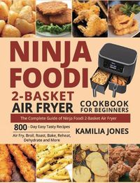 Cover image for Ninja Foodi 2-Basket Air Fryer Cookbook for Beginners: The Complete Guide of Ninja Foodi 2-Basket Air Fryer 800-Day Easy Tasty Recipes Air Fry, Broil, Roast, Bake, Reheat, Dehydrate and More
