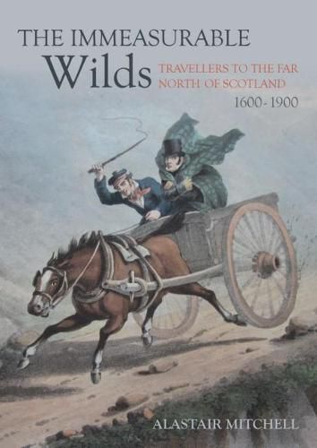 Cover image for The Immeasurable Wilds: Travellers to the Far North of Scotland, 1600 - 1900