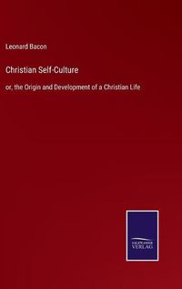 Cover image for Christian Self-Culture: or, the Origin and Development of a Christian Life